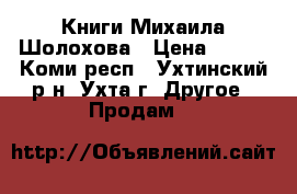 Книги Михаила Шолохова › Цена ­ 625 - Коми респ., Ухтинский р-н, Ухта г. Другое » Продам   